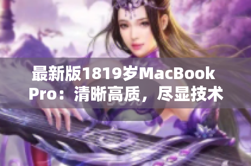 最新版1819岁MacBook Pro：清晰高质，尽显技术魅力