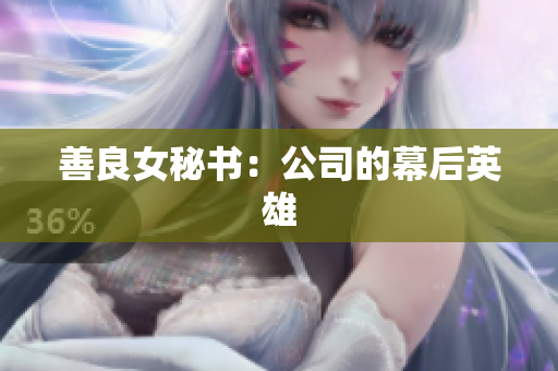 善良女秘书：公司的幕后英雄