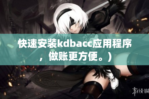 快速安装kdbacc应用程序，做账更方便。)