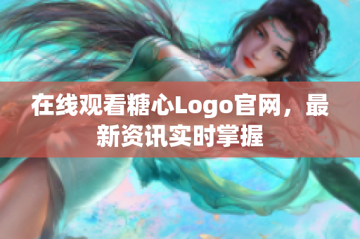 在线观看糖心Logo官网，最新资讯实时掌握