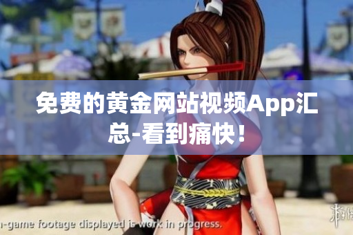 免费的黄金网站视频App汇总-看到痛快！