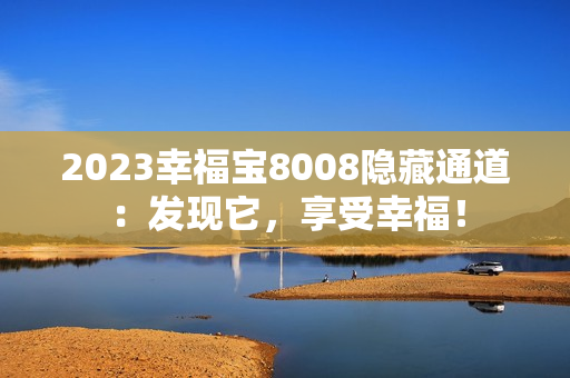 2023幸福宝8008隐藏通道：发现它，享受幸福！