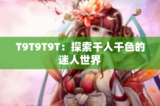 T9T9T9T：探索千人千色的迷人世界