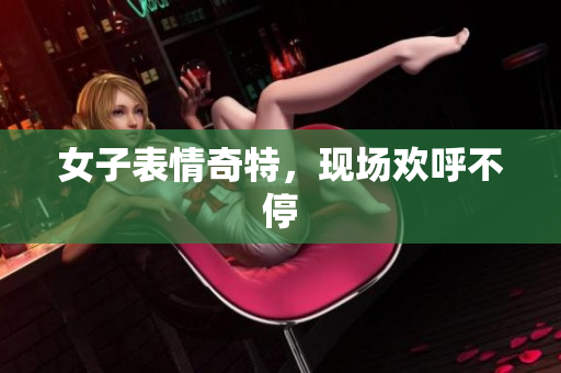 女子表情奇特，现场欢呼不停