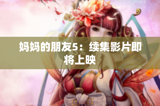 妈妈的朋友5：续集影片即将上映