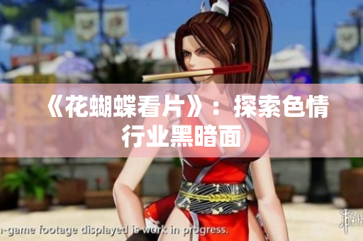 《花蝴蝶看片》：探索色情行业黑暗面