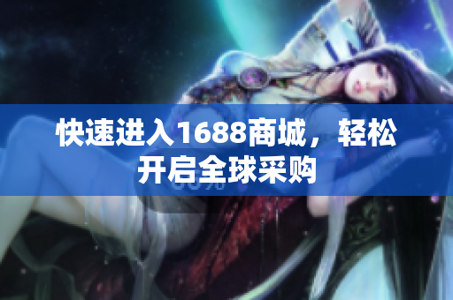 快速进入1688商城，轻松开启全球采购