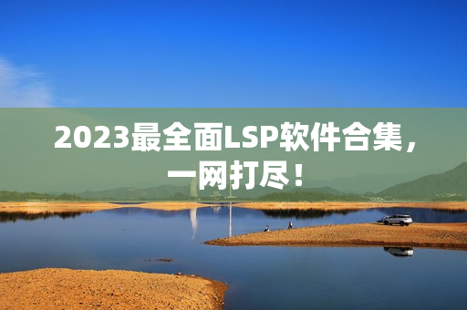 2023最全面LSP软件合集，一网打尽！