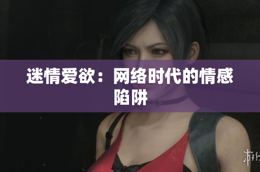 迷情爱欲：网络时代的情感陷阱