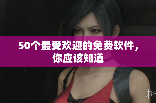 50个最受欢迎的免费软件，你应该知道