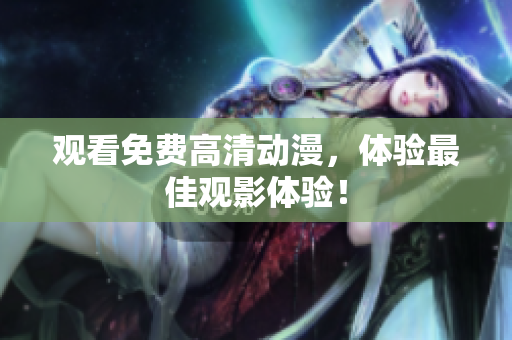 观看免费高清动漫，体验最佳观影体验！