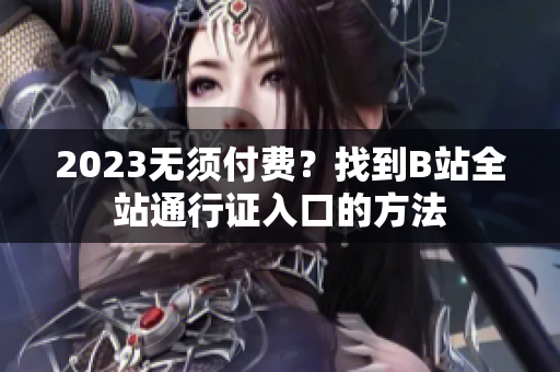 2023无须付费？找到B站全站通行证入口的方法