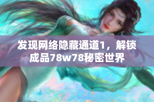 发现网络隐藏通道1，解锁成品78w78秘密世界