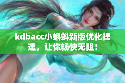 kdbacc小蝌蚪新版优化提速，让你畅快无阻！