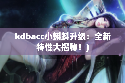 kdbacc小蝌蚪升级：全新特性大揭秘！)