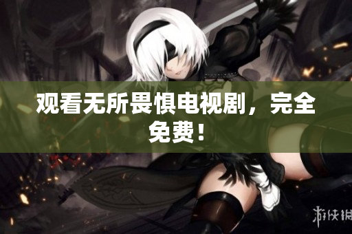 观看无所畏惧电视剧，完全免费！