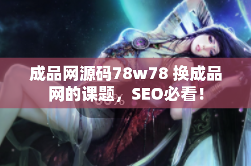 成品网源码78w78 换成品网的课题，SEO必看！