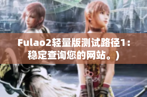 Fulao2轻量版测试路径1：稳定查询您的网站。)