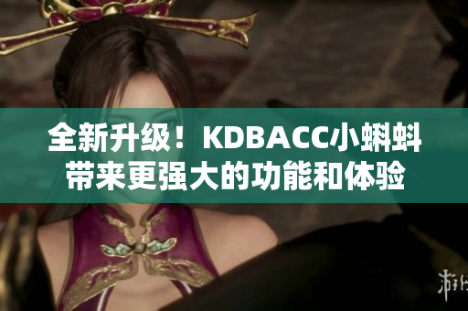 全新升级！KDBACC小蝌蚪带来更强大的功能和体验