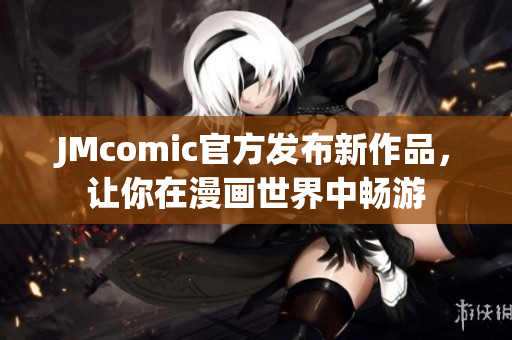 JMcomic官方发布新作品，让你在漫画世界中畅游