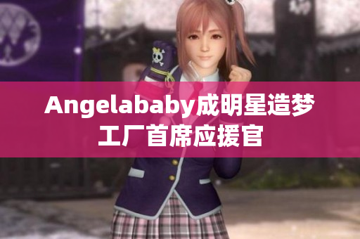 Angelababy成明星造梦工厂首席应援官