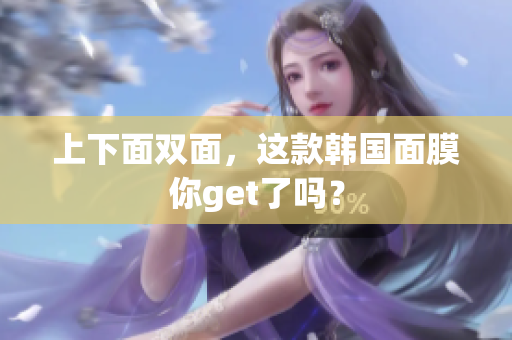 上下面双面，这款韩国面膜你get了吗？