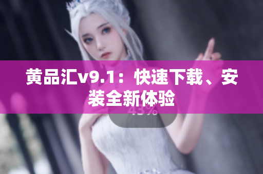 黄品汇v9.1：快速下载、安装全新体验