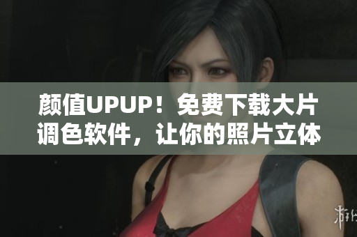 颜值UPUP！免费下载大片调色软件，让你的照片立体饱满！