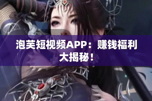 泡芙短视频APP：赚钱福利大揭秘！