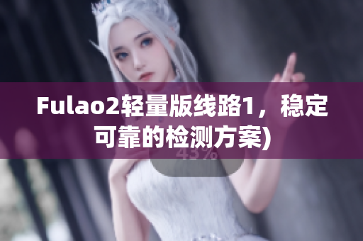 Fulao2轻量版线路1，稳定可靠的检测方案)
