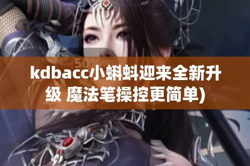kdbacc小蝌蚪迎来全新升级 魔法笔操控更简单)