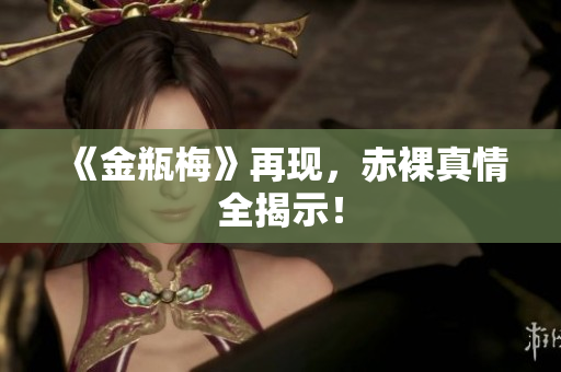 《金瓶梅》再现，赤裸真情全揭示！