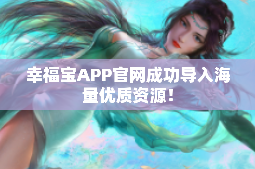幸福宝APP官网成功导入海量优质资源！