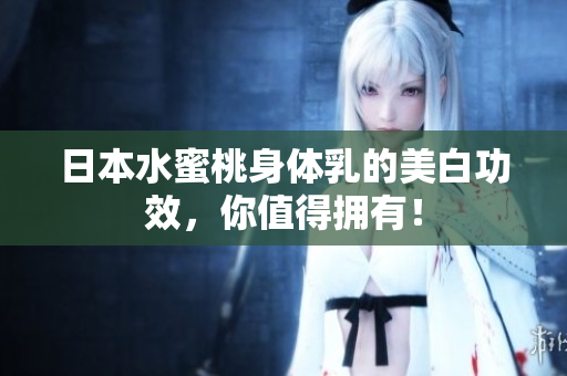 日本水蜜桃身体乳的美白功效，你值得拥有！