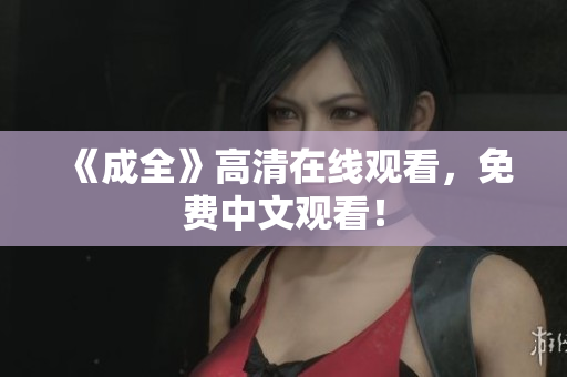 《成全》高清在线观看，免费中文观看！