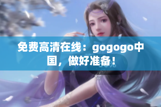 免费高清在线：gogogo中国，做好准备！
