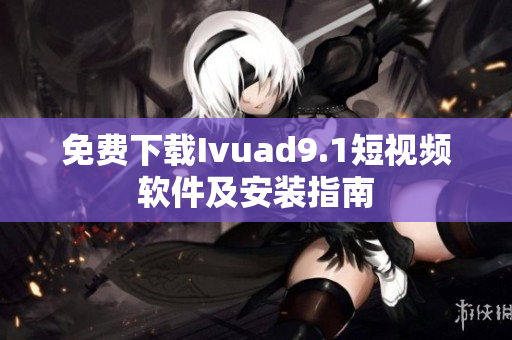 免费下载Ivuad9.1短视频软件及安装指南