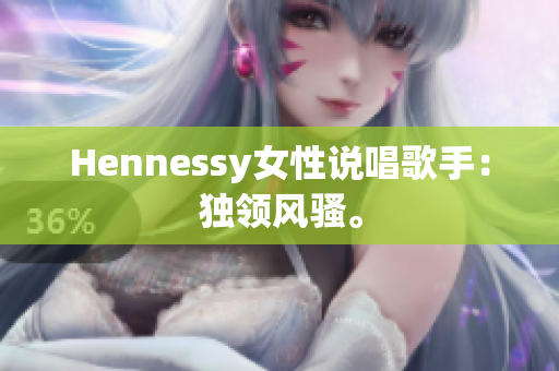 Hennessy女性说唱歌手：独领风骚。