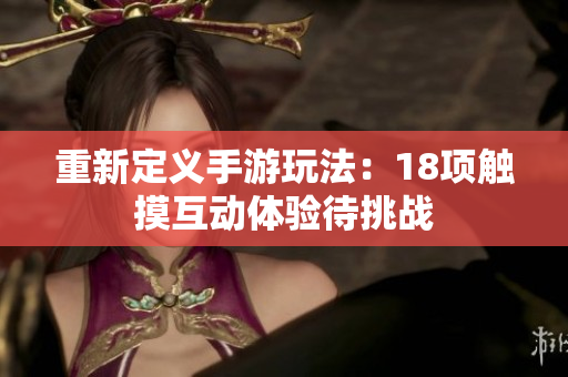 重新定义手游玩法：18项触摸互动体验待挑战