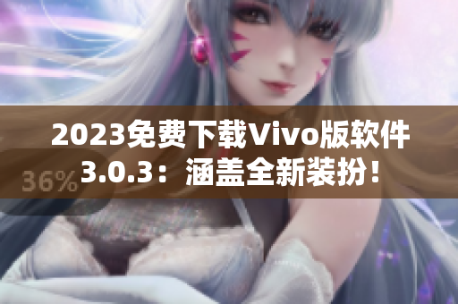 2023免费下载Vivo版软件3.0.3：涵盖全新装扮！