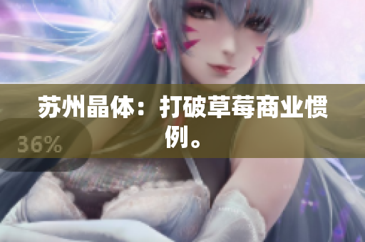 苏州晶体：打破草莓商业惯例。