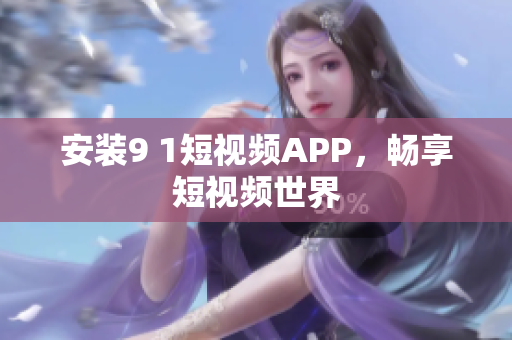 安装9 1短视频APP，畅享短视频世界
