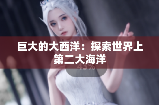 巨大的大西洋：探索世界上第二大海洋