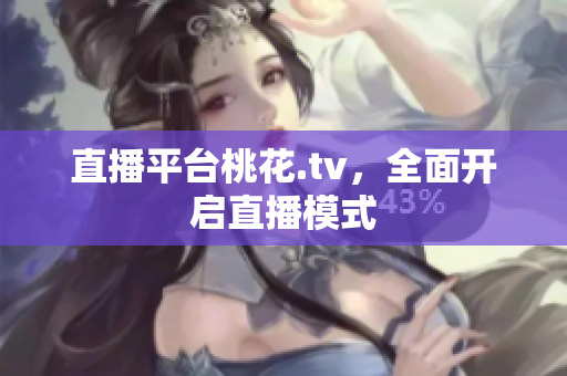 直播平台桃花.tv，全面开启直播模式