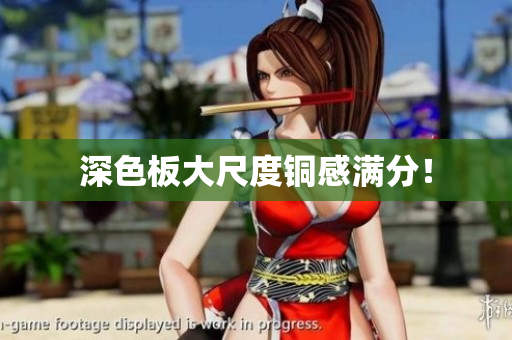 深色板大尺度铜感满分！