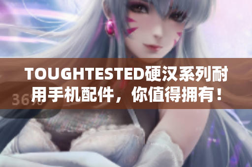 TOUGHTESTED硬汉系列耐用手机配件，你值得拥有！
