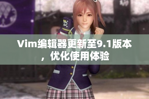 Vim编辑器更新至9.1版本，优化使用体验