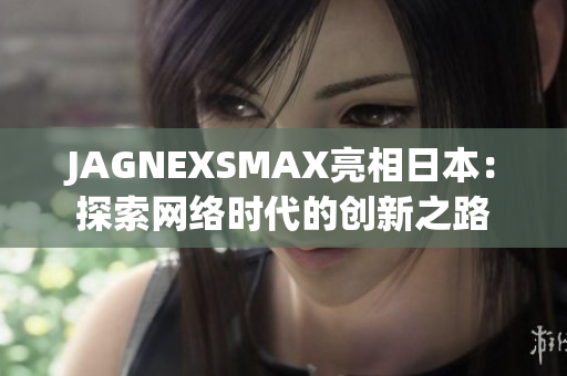 JAGNEXSMAX亮相日本：探索网络时代的创新之路