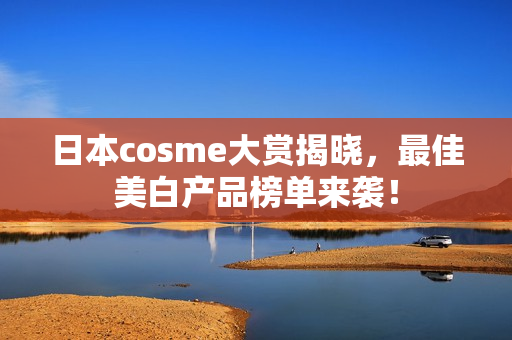 日本cosme大赏揭晓，最佳美白产品榜单来袭！