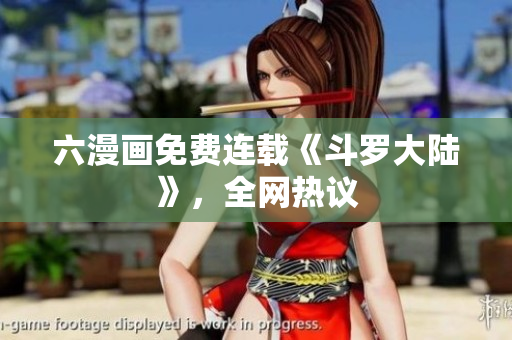 六漫画免费连载《斗罗大陆》，全网热议